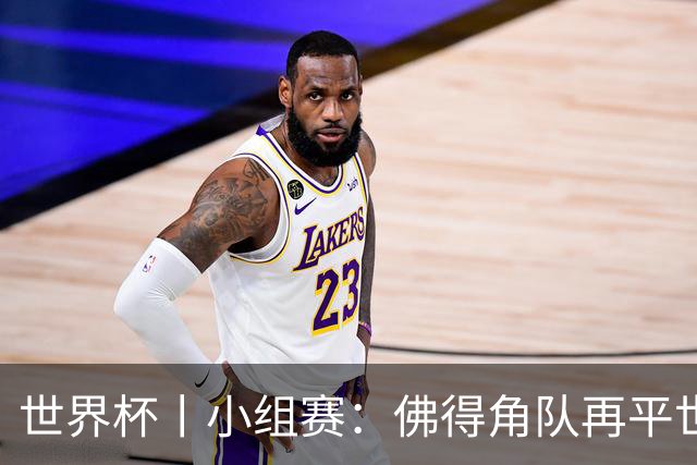 世界杯丨小组赛：佛得角队再平世界杯冠军